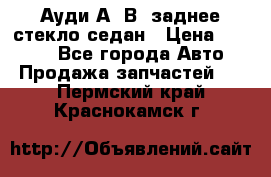 Ауди А4 В5 заднее стекло седан › Цена ­ 2 000 - Все города Авто » Продажа запчастей   . Пермский край,Краснокамск г.